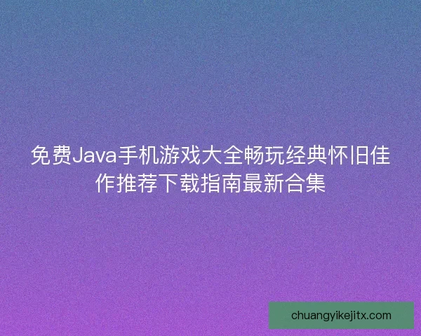 免费Java手机游戏大全畅玩经典怀旧佳作推荐下载指南最新合集