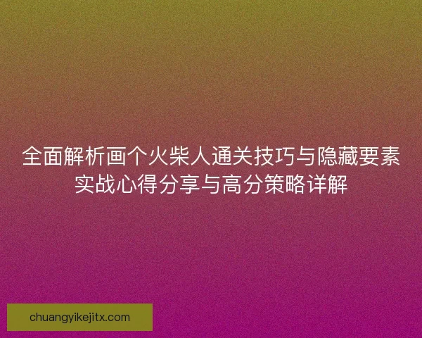 全面解析画个火柴人通关技巧与隐藏要素实战心得分享与高分策略详解