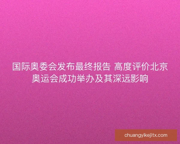 国际奥委会发布最终报告 高度评价北京奥运会成功举办及其深远影响
