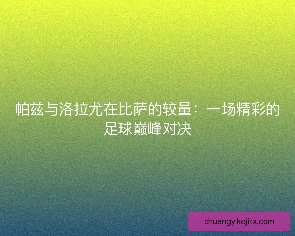 帕兹与洛拉尤在比萨的较量：一场精彩的足球巅峰对决